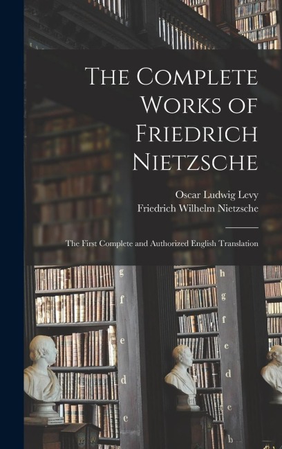 The Complete Works of Friedrich Nietzsche: The First Complete and Authorized English Translation