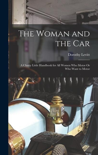 The Woman and the Car: A Chatty Little Handbook for All Women Who Motor Or Who Want to Motor