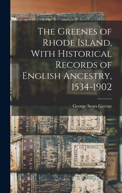 The Greenes of Rhode Island, With Historical Records of English Ancestry, 1534-1902