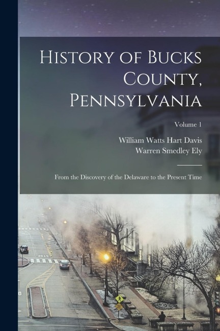 History of Bucks County, Pennsylvania: From the Discovery of the Delaware to the Present Time; Volume 1