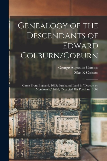 Genealogy of the Descendants of Edward Colburn/Coburn: Came From England, 1635; Purchased Land in "Dracutt on Merrimack," 1668; Occupied his Purchase, 1669