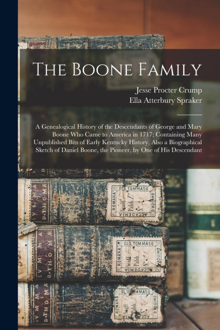 The Boone Family; a Genealogical History of the Descendants of George and Mary Boone who Came to America in 1717; Containing Many Unpublished Bits of Early Kentucky History, Also a Biographical Sketch of Daniel Boone, the Pioneer, by one of his Descendant