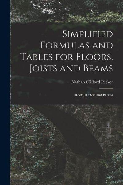 Simplified Formulas and Tables for Floors, Joists and Beams; Roofs, Rafters and Purlins