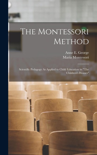 The Montessori Method: Scientific Pedagogy As Applied to Child Education in The Childrens Houses
