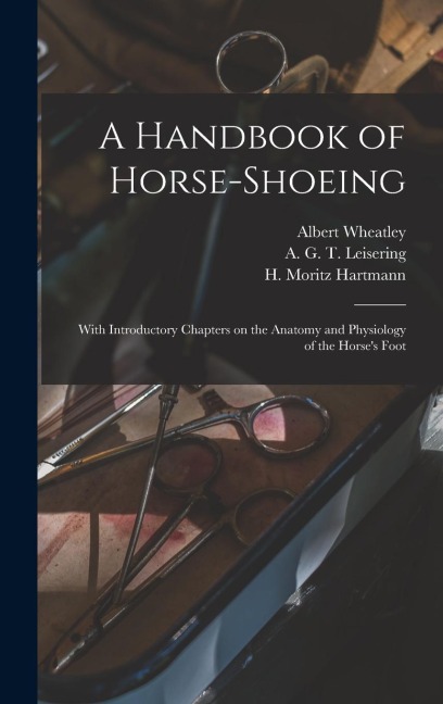 A Handbook of Horse-shoeing: With Introductory Chapters on the Anatomy and Physiology of the Horses Foot