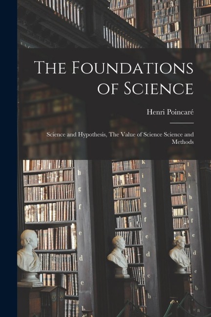 The Foundations of Science: Science and Hypothesis, The Value of Science Science and Methods