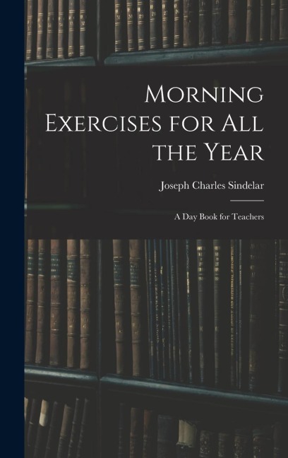 Morning Exercises for All the Year: A Day Book for Teachers