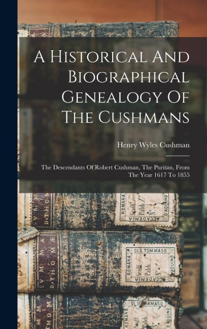 A Historical And Biographical Genealogy Of The Cushmans: The Descendants Of Robert Cushman, The Puritan, From The Year 1617 To 1855