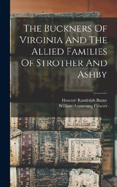 The Buckners Of Virginia And The Allied Families Of Strother And Ashby
