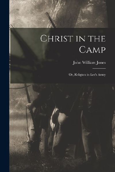 Christ in the Camp: Or, Religion in Lee's Army