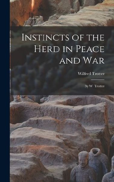Instincts of the Herd in Peace and War: By W. Trotter