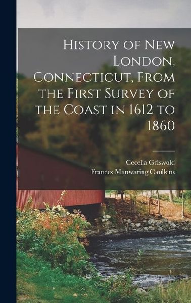 History of New London, Connecticut, From the First Survey of the Coast in 1612 to 1860