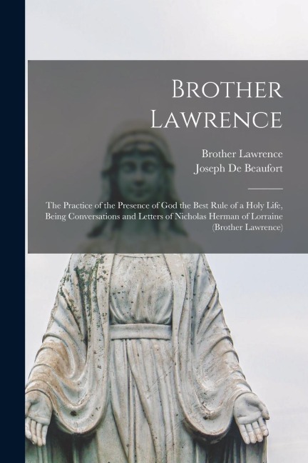 Brother Lawrence: The Practice of the Presence of God the Best Rule of a Holy Life, Being Conversations and Letters of Nicholas Herman of Lorraine (Brother Lawrence)