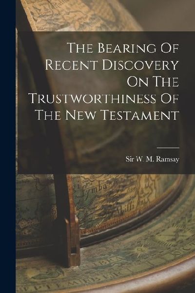 The Bearing Of Recent Discovery On The Trustworthiness Of The New Testament