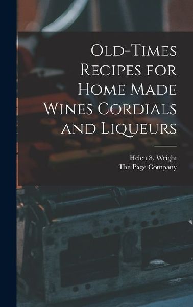 Old-Times Recipes for Home Made Wines Cordials and Liqueurs