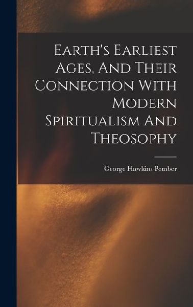 Earths Earliest Ages, And Their Connection With Modern Spiritualism And Theosophy