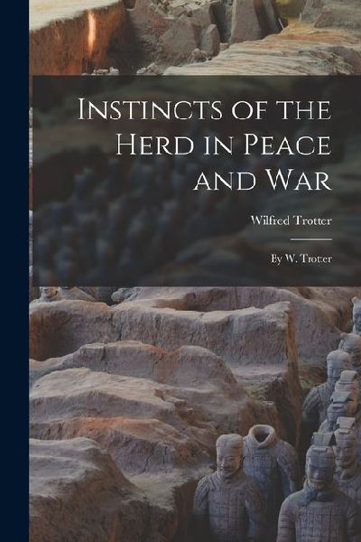 Instincts of the Herd in Peace and War: By W. Trotter