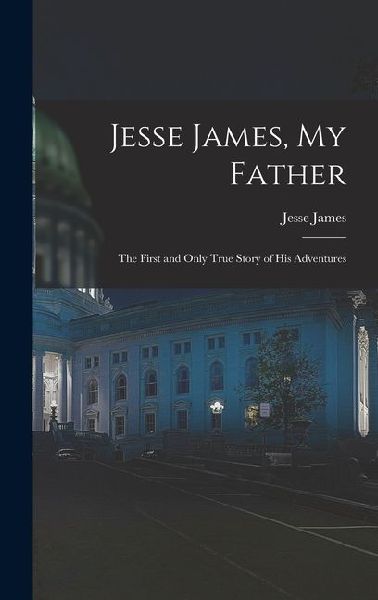 Jesse James, My Father: The First and Only True Story of His Adventures