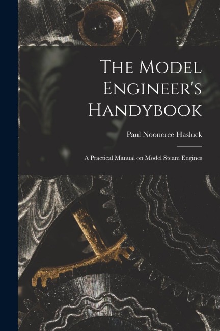 The Model Engineers Handybook: A Practical Manual on Model Steam Engines