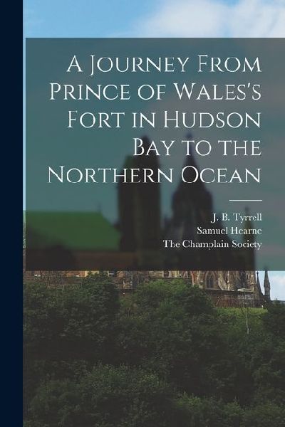 A Journey From Prince of Waless Fort in Hudson Bay to the Northern Ocean
