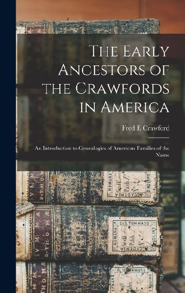 The Early Ancestors of the Crawfords in America: An Introduction to Genealogies of American Families of the Name