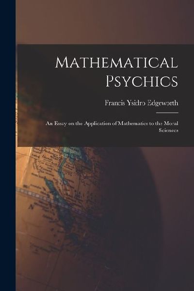 Mathematical Psychics: An Essay on the Application of Mathematics to the Moral Sciences