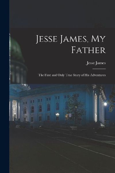 Jesse James, My Father: The First and Only True Story of His Adventures