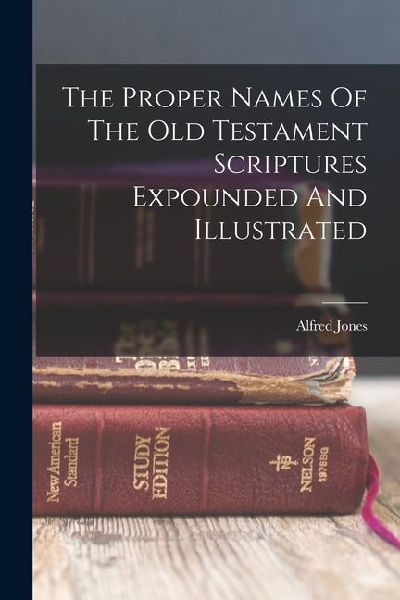 The Proper Names Of The Old Testament Scriptures Expounded And Illustrated