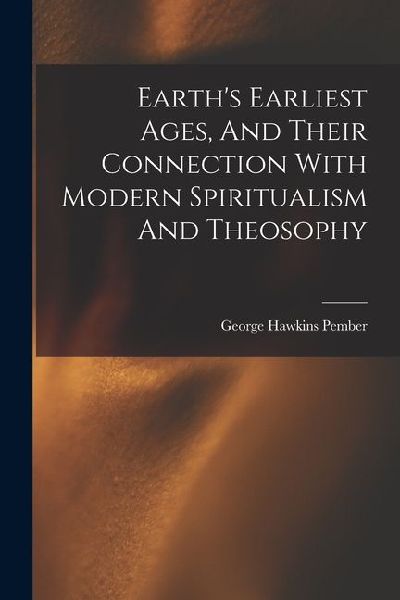 Earth's Earliest Ages, And Their Connection With Modern Spiritualism And Theosophy