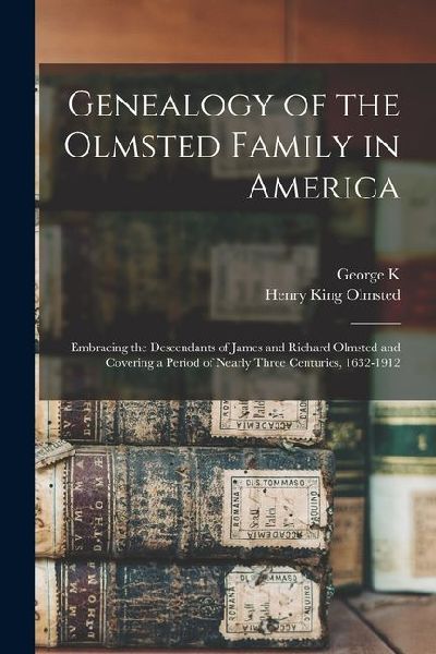 Genealogy of the Olmsted Family in America: Embracing the Descendants of James and Richard Olmsted and Covering a Period of Nearly Three Centuries, 1632-1912