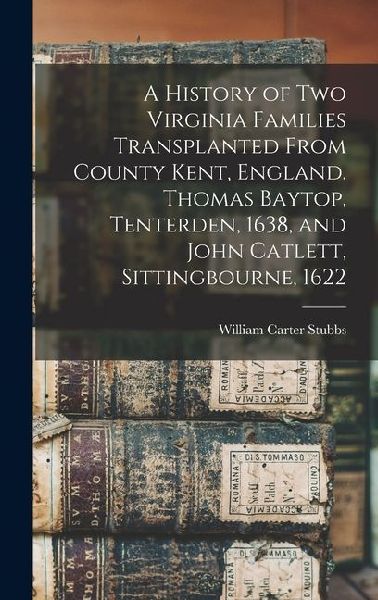 A History of two Virginia Families Transplanted From County Kent, England. Thomas Baytop, Tenterden, 1638, and John Catlett, Sittingbourne, 1622