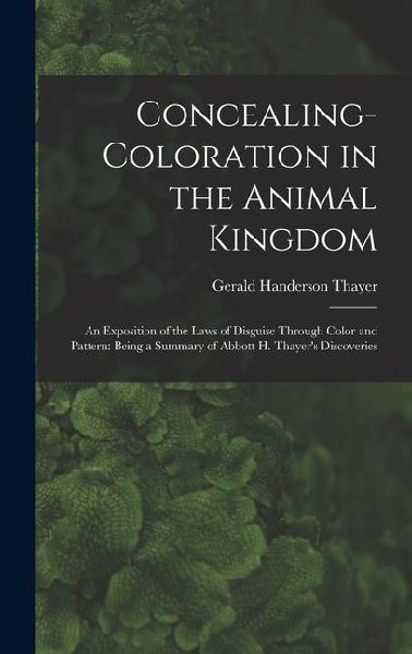 Concealing-Coloration in the Animal Kingdom: An Exposition of the Laws of Disguise Through Color and Pattern: Being a Summary of Abbott H. Thayer's Discoveries