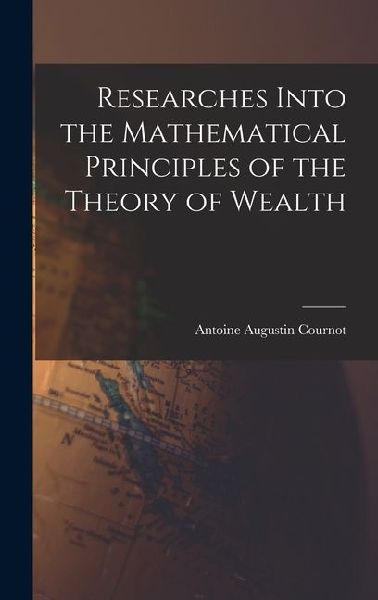 Researches Into the Mathematical Principles of the Theory of Wealth