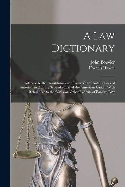 A law Dictionary: Adapted to the Constitution and Laws of the United States of America, and of the Several States of the American Union, With References to the Civil and Other Systems of Foreign Law