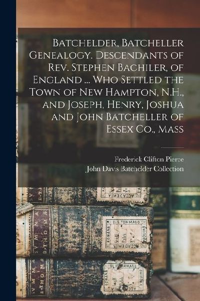 Batchelder, Batcheller Genealogy. Descendants of Rev. Stephen Bachiler, of England ... who Settled the Town of New Hampton, N.H., and Joseph, Henry, Joshua and John Batcheller of Essex Co., Mass