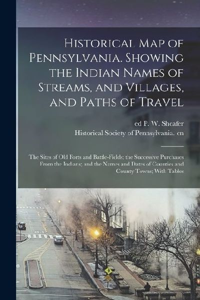 Historical map of Pennsylvania. Showing the Indian Names of Streams, and Villages, and Paths of Travel; the Sites of old Forts and Battle-fields; the Successive Purchases From the Indians; and the Names and Dates of Counties and County Towns; With Tables