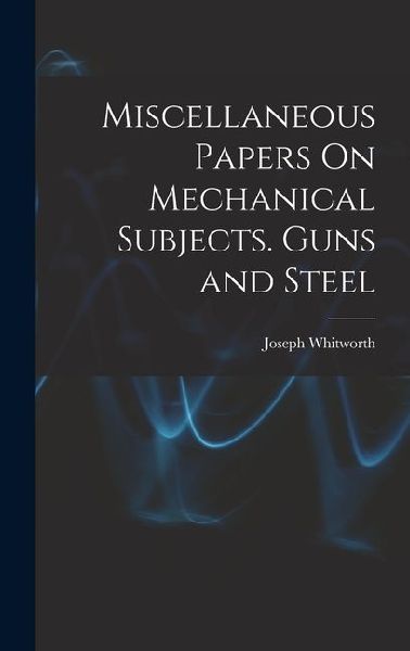 Miscellaneous Papers On Mechanical Subjects. Guns and Steel