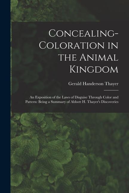 Concealing-Coloration in the Animal Kingdom: An Exposition of the Laws of Disguise Through Color and Pattern: Being a Summary of Abbott H. Thayer's Di