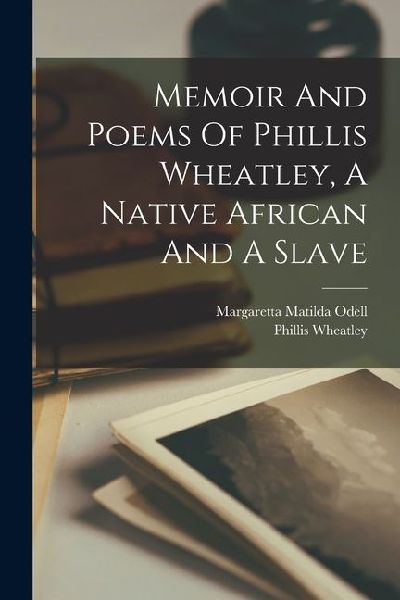 Memoir And Poems Of Phillis Wheatley, A Native African And A Slave