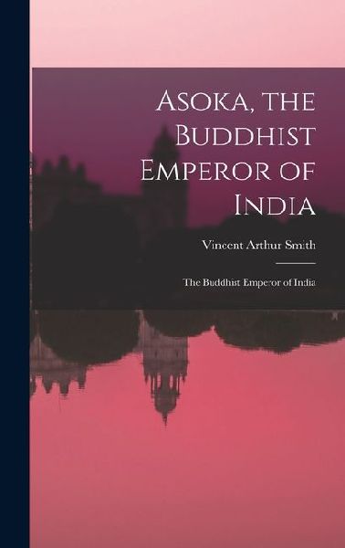 Asoka, the Buddhist Emperor of India: The Buddhist Emperor of India
