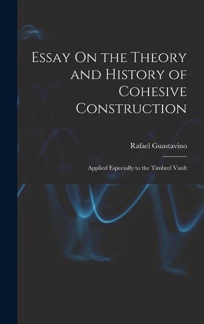 Essay On the Theory and History of Cohesive Construction: Applied Especially to the Timbrel Vault