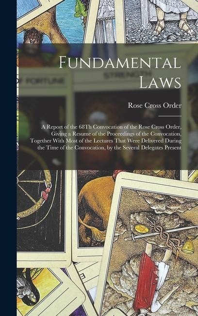 Fundamental Laws: A Report of the 68Th Convocation of the Rose Cross Order, Giving a Resume of the Proceedings of the Convocation, Together With Most of the Lectures That Were Delivered During the Time of the Convocation, by the Several Delegates Present