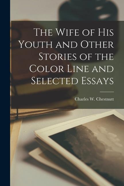 The Wife of his Youth and Other Stories of the Color Line and Selected Essays