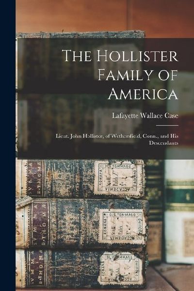The Hollister Family of America: Lieut. John Hollister, of Wethersfield, Conn., and His Descendants