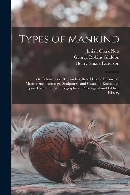 Types of Mankind: Or, Ethnological Researches, Based Upon the Ancient Monuments, Paintings, Sculptures, and Crania of Races, and Upon Th