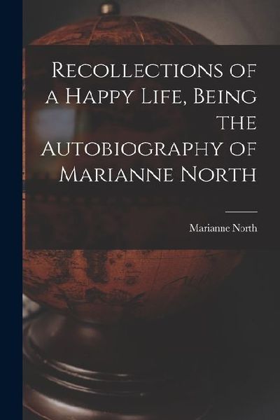 Recollections of a Happy Life, Being the Autobiography of Marianne North