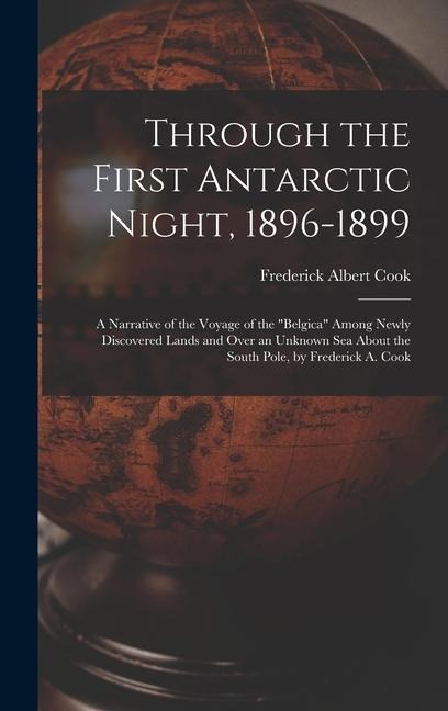 Through the First Antarctic Night, 1896-1899: A Narrative of the Voyage of the Belgica Among Newly Discovered Lands and Over an Unknown Sea About the South Pole, by Frederick A. Cook