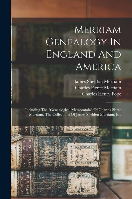 Merriam Genealogy In England And America: Including The genealogical Memoranda Of Charles Pierce Merriam, The Collections Of James Sheldon Merriam,