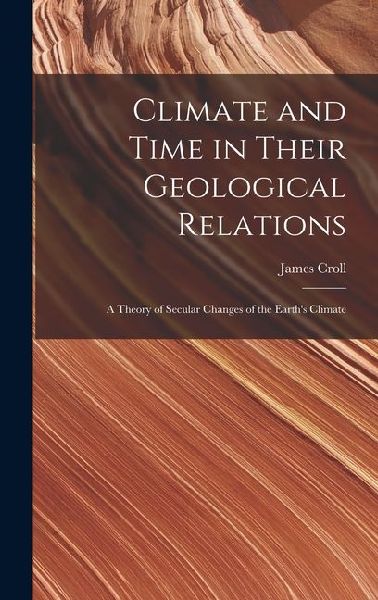 Climate and Time in Their Geological Relations: A Theory of Secular Changes of the Earths Climate