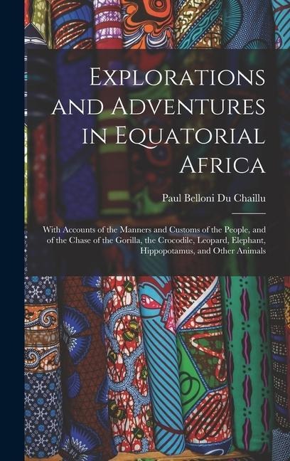 Explorations and Adventures in Equatorial Africa: With Accounts of the Manners and Customs of the People, and of the Chase of the Gorilla, the Crocodi